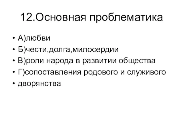 12.Основная проблематика А)любви Б)чести,долга,милосердии В)роли народа в развитии общества Г)сопоставления родового и служивого дворянства