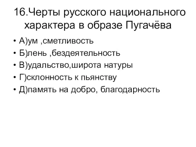 16.Черты русского национального характера в образе Пугачёва А)ум ,сметливость Б)лень ,бездеятельность В)удальство,широта