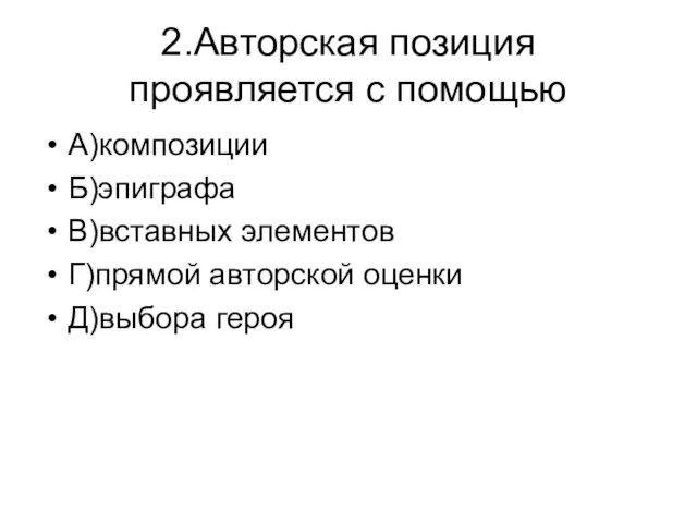 2.Авторская позиция проявляется с помощью А)композиции Б)эпиграфа В)вставных элементов Г)прямой авторской оценки Д)выбора героя