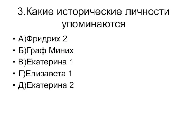 3.Какие исторические личности упоминаются А)Фридрих 2 Б)Граф Миних В)Екатерина 1 Г)Елизавета 1 Д)Екатерина 2