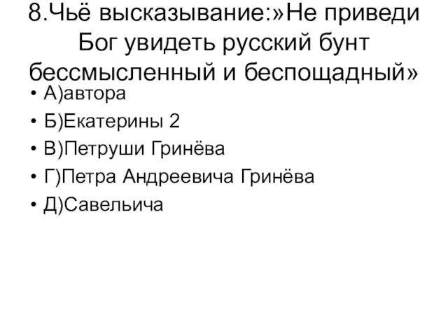 8.Чьё высказывание:»Не приведи Бог увидеть русский бунт бессмысленный и беспощадный» А)автора Б)Екатерины