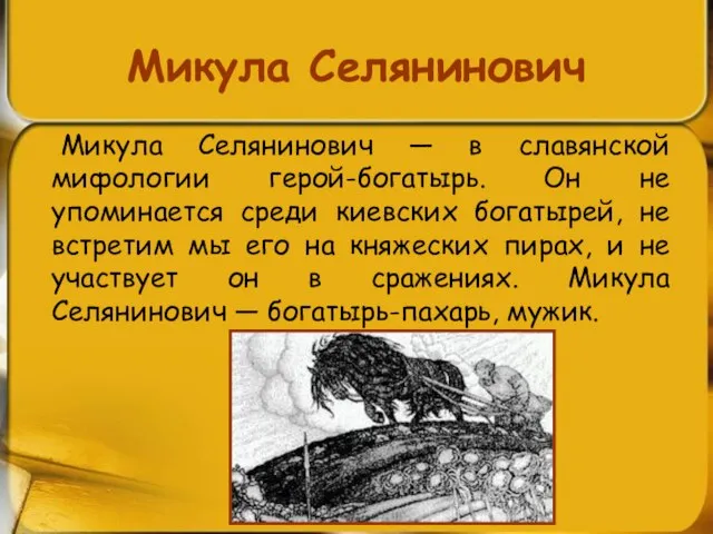 Микула Селянинович Микула Селянинович — в славянской мифологии герой-богатырь. Он не упоминается