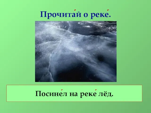 Прочита́й о реке́. Посине́л на реке́ лёд.