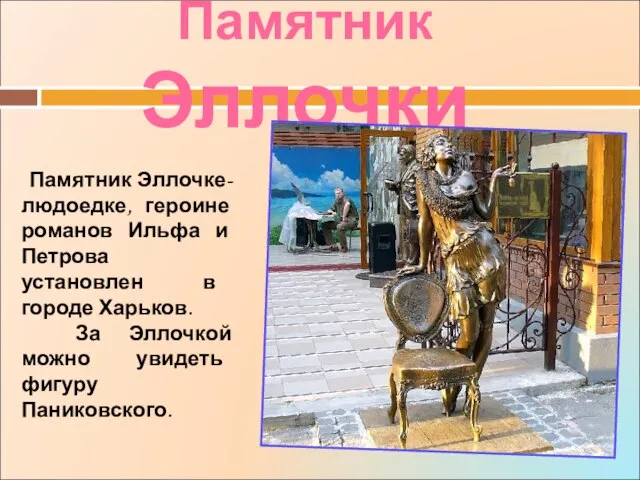 Памятник Эллочки Памятник Эллочке-людоедке, героине романов Ильфа и Петрова установлен в городе