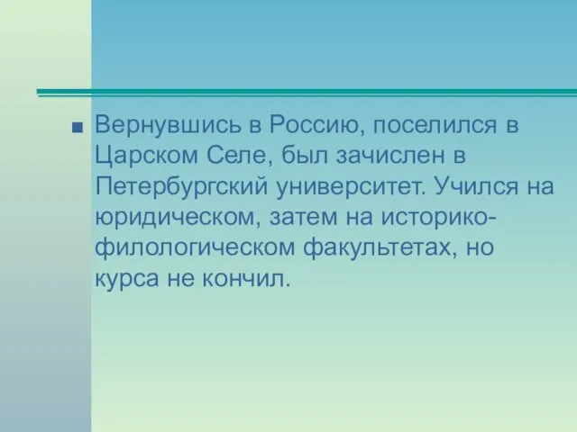 Вернувшись в Россию, поселился в Царском Селе, был зачислен в Петербургский университет.