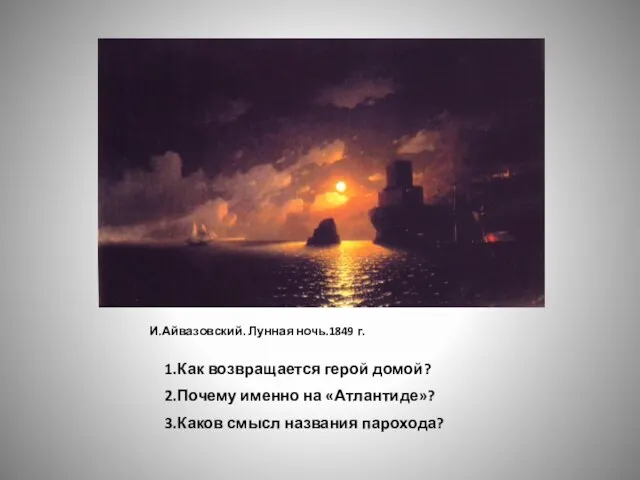 И.Айвазовский. Лунная ночь.1849 г. 1.Как возвращается герой домой? 2.Почему именно на «Атлантиде»? 3.Каков смысл названия парохода?