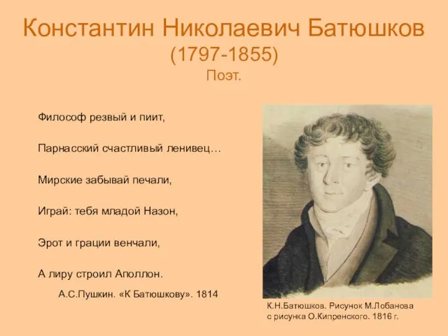 Константин Николаевич Батюшков (1797-1855) Поэт. Философ резвый и пиит, Парнасский счастливый ленивец…