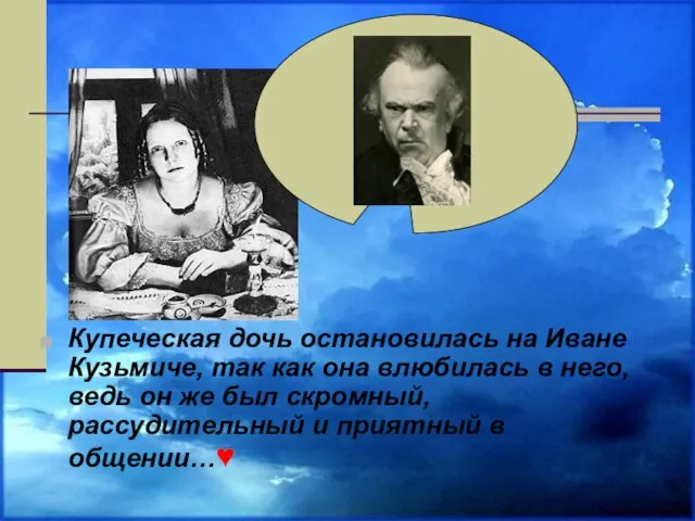 Купеческая дочь остановилась на Иване Кузьмиче, так как она влюбилась в него,