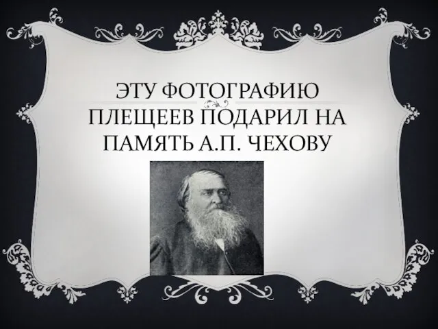 ЭТУ ФОТОГРАФИЮ ПЛЕЩЕЕВ ПОДАРИЛ НА ПАМЯТЬ А.П. ЧЕХОВУ