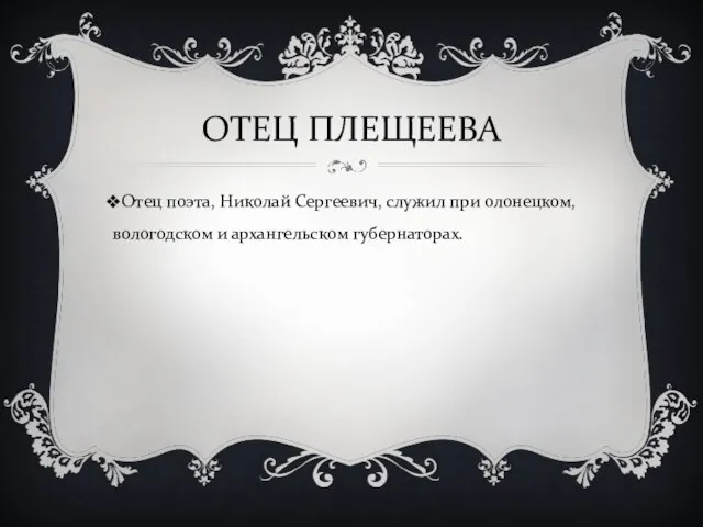 ОТЕЦ ПЛЕЩЕЕВА Отец поэта, Николай Сергеевич, служил при олонецком, вологодском и архангельском губернаторах.