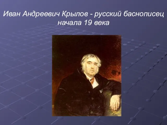 Иван Андреевич Крылов - русский баснописец начала 19 века