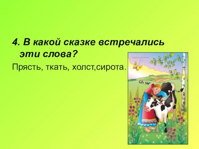 4. В какой сказке встречались эти слова? Прясть, ткать, холст,сирота.