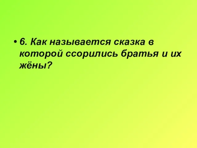 6. Как называется сказка в которой ссорились братья и их жёны?