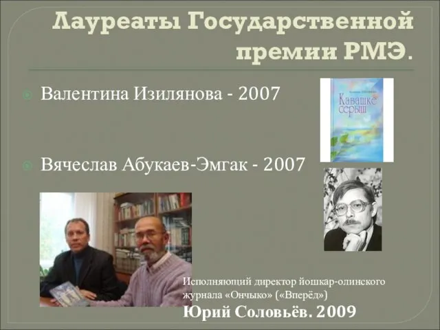 Лауреаты Государственной премии РМЭ. Валентина Изилянова - 2007 Вячеслав Абукаев-Эмгак - 2007