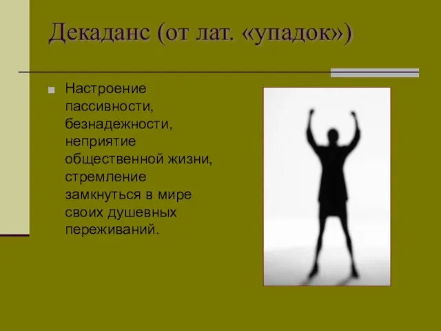 Декаданс (от лат. «упадок») Настроение пассивности, безнадежности, неприятие общественной жизни, стремление замкнуться