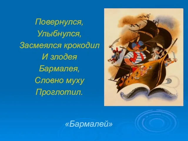 Повернулся, Улыбнулся, Засмеялся крокодил И злодея Бармалея, Словно муху Проглотил. «Бармалей»