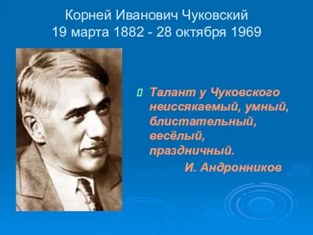 Корней Иванович Чуковский 19 марта 1882 - 28 октября 1969 Талант у