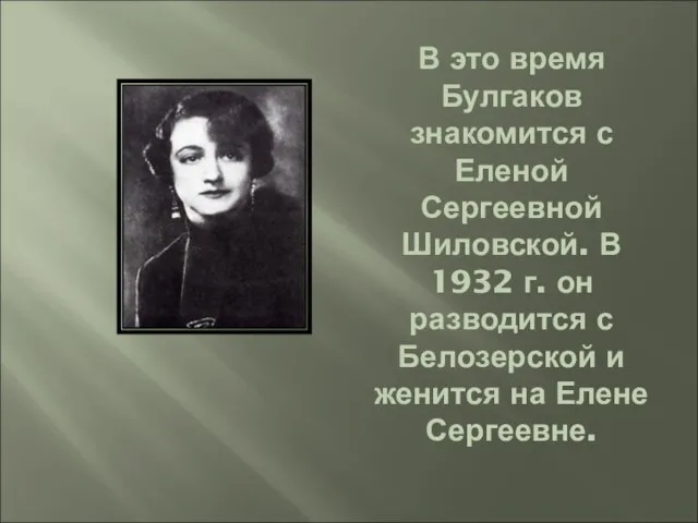 В это время Булгаков знакомится с Еленой Сергеевной Шиловской. В 1932 г.