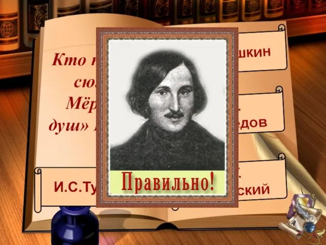 Кто подарил сюжет Мёртвых душ» Гоголю? И.С.Тургенев А.С.Пушкин А.С.Грибоедов В.Г.Белинский