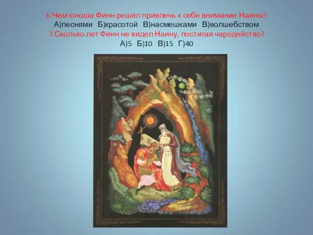 6.Чем юноша Финн решил привлечь к себе внимание Наины? А)песнями Б)красотой В)насмешками