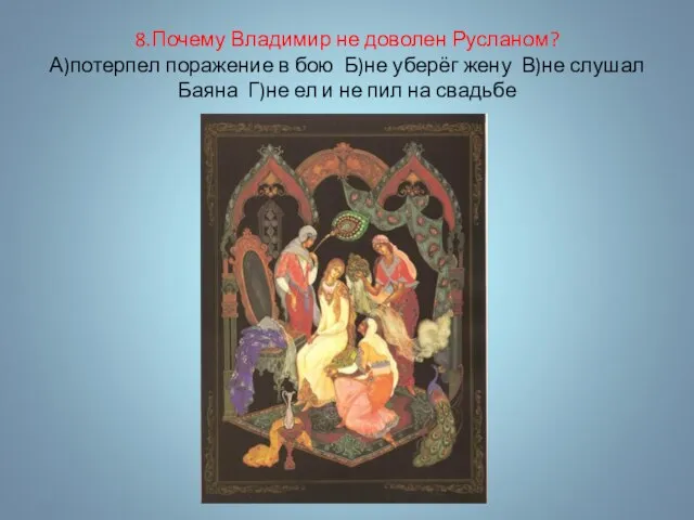 8.Почему Владимир не доволен Русланом? А)потерпел поражение в бою Б)не уберёг жену