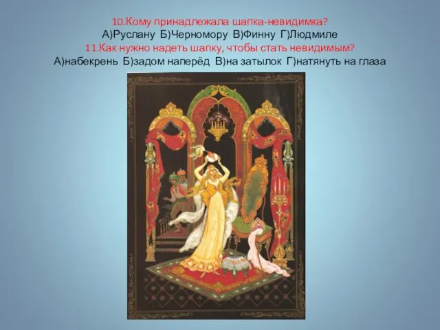 10.Кому принадлежала шапка-невидимка? А)Руслану Б)Черномору В)Финну Г)Людмиле 11.Как нужно надеть шапку, чтобы