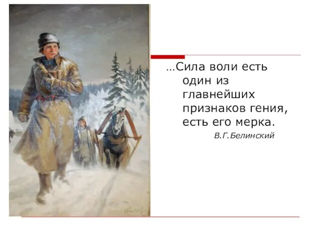 …Сила воли есть один из главнейших признаков гения, есть его мерка. В.Г.Белинский