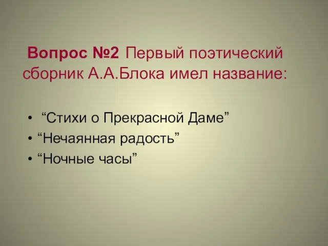 Вопрос №2 Первый поэтический сборник А.А.Блока имел название: “Стихи о Прекрасной Даме” “Нечаянная радость” “Ночные часы”