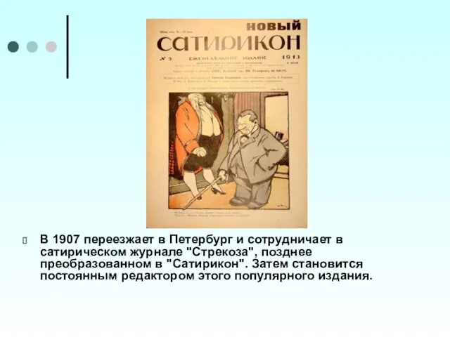 В 1907 переезжает в Петербург и сотрудничает в сатирическом журнале "Стрекоза", позднее