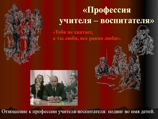 «Профессия учителя – воспитателя» «Тебя не хватает, а ты люби, все равно