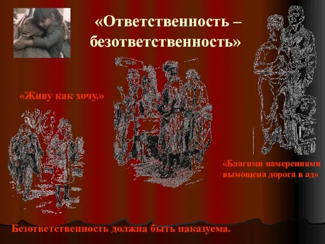 «Ответственность – безответственность» Безответственность должна быть наказуема. «Живу как хочу.» «Благими намерениями вымощена дорога в ад»