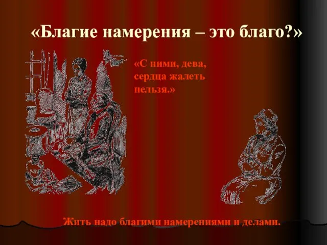 «Благие намерения – это благо?» Жить надо благими намерениями и делами. «С