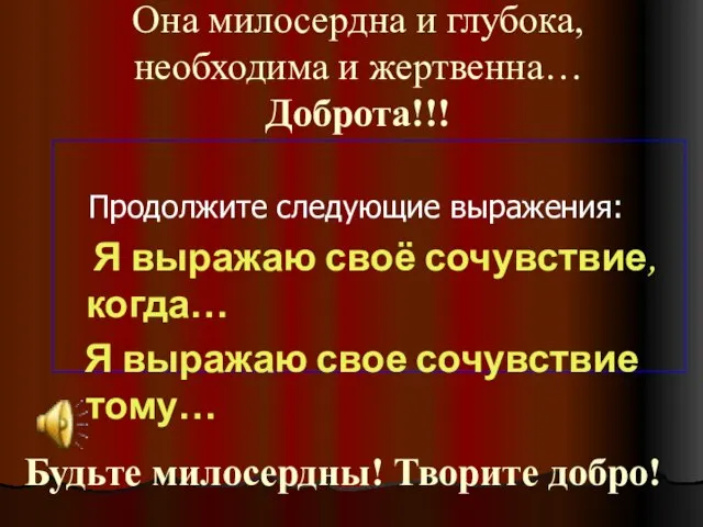 Она милосердна и глубока, необходима и жертвенна… Доброта!!! Продолжите следующие выражения: Я