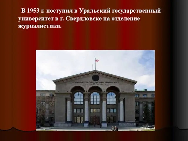 В 1953 г. поступил в Уральский государственный университет в г. Свердловске на отделение журналистики.