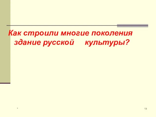 * Как строили многие поколения здание русской культуры?