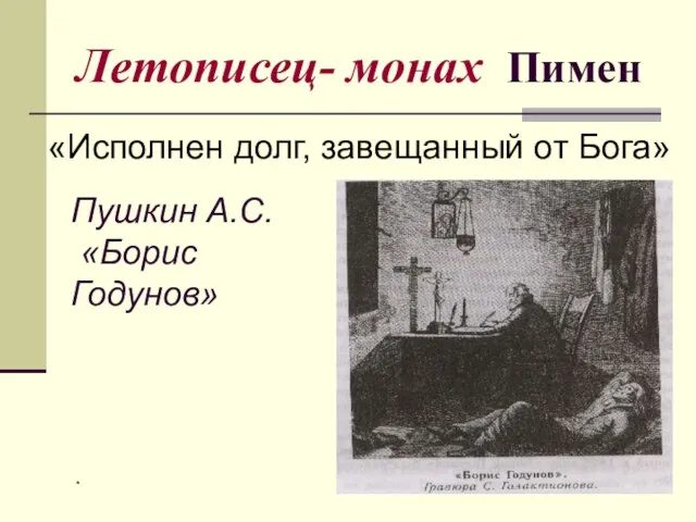 * Летописец- монах Пимен «Исполнен долг, завещанный от Бога» Пушкин А.С. «Борис Годунов»