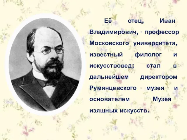 Её отец, Иван Владимирович, - профессор Московского университета, известный филолог и искусствовед;