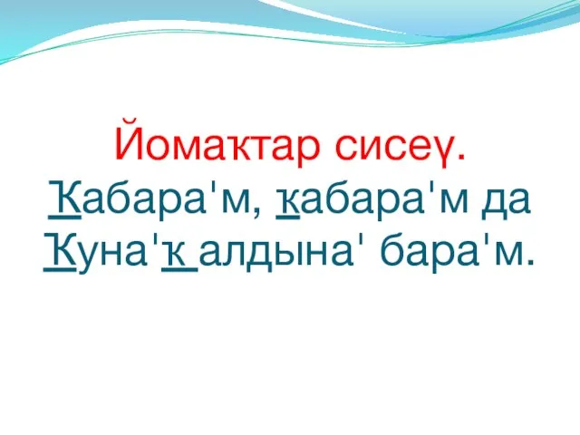 Йомаҡтар сисеү. Ҡабара'м, ҡабара'м да Ҡуна'ҡ алдына' бара'м.