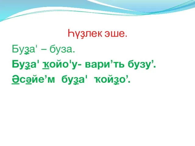 Һүҙлек эше. Буҙа' – буза. Буҙа' ҡойо'у- вари’ть бузу’. Әсәйе’м буҙа' ҡойҙо’.