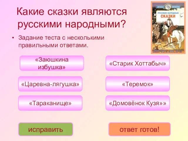 Какие сказки являются русскими народными? «Царевна-лягушка» «Теремок» «Заюшкина избушка» «Тараканище» «Старик Хоттабыч»