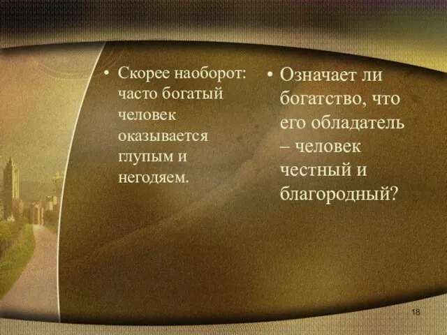 Скорее наоборот: часто богатый человек оказывается глупым и негодяем. Означает ли богатство,