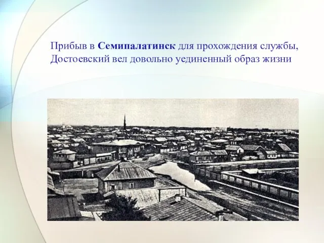 Прибыв в Семипалатинск для прохождения службы, Достоевский вел довольно уединенный образ жизни