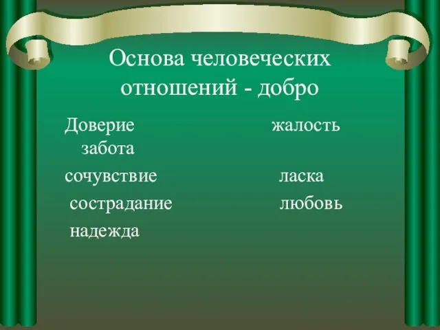 Основа человеческих отношений - добро Доверие жалость забота сочувствие ласка сострадание любовь надежда