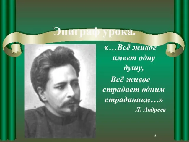 Эпиграф урока. «…Всё живое имеет одну душу, Всё живое страдает одним страданием…» Л. Андреев