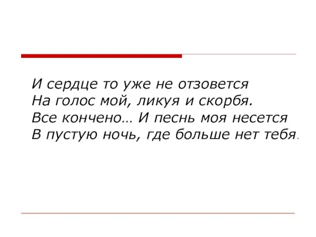 И сердце то уже не отзовется На голос мой, ликуя и скорбя.