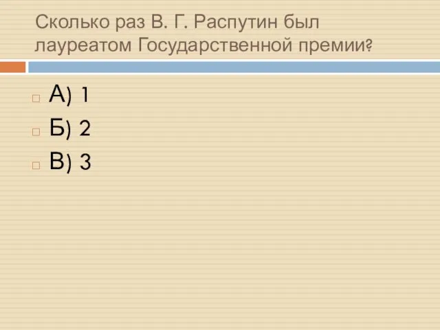 Сколько раз В. Г. Распутин был лауреатом Государственной премии? А) 1 Б) 2 В) 3