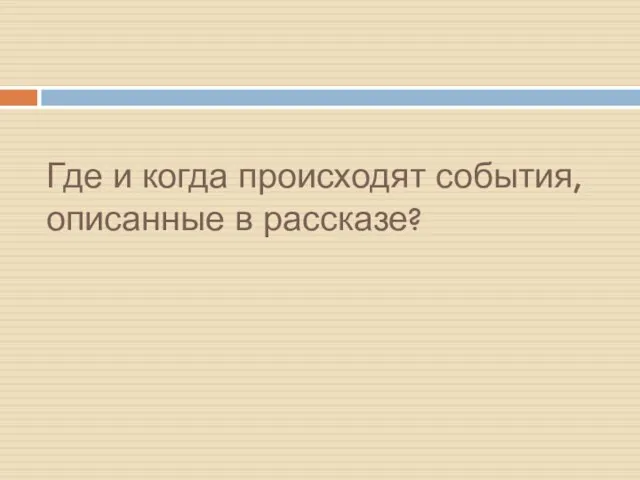 Где и когда происходят события, описанные в рассказе?