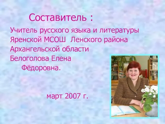 Составитель : Учитель русского языка и литературы Яренской МСОШ Ленского района Архангельской