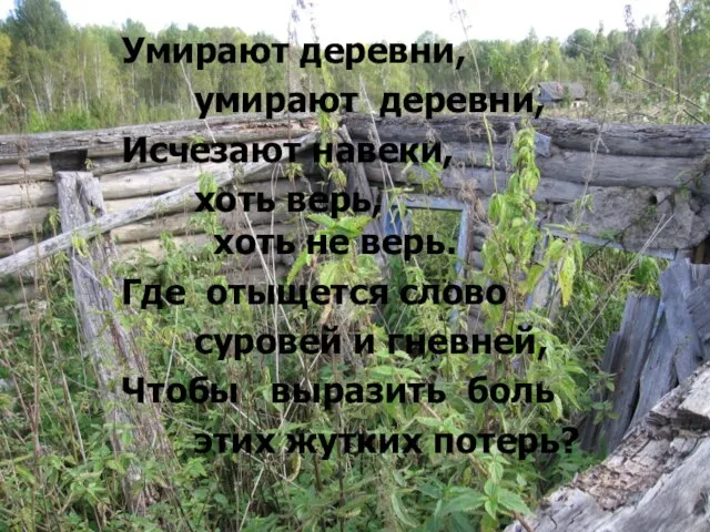 Умирают деревни, умирают деревни, Исчезают навеки, хоть верь, хоть не верь. Где