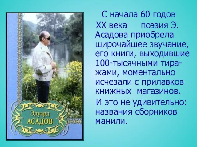 С начала 60 годов ХХ века поэзия Э.Асадова приобрела широчайшее звучание, его